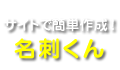 サイトで簡単作成！名刺くん